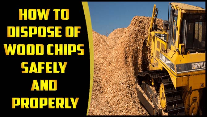 How To Dispose Of Wood Chips Safely And Properly