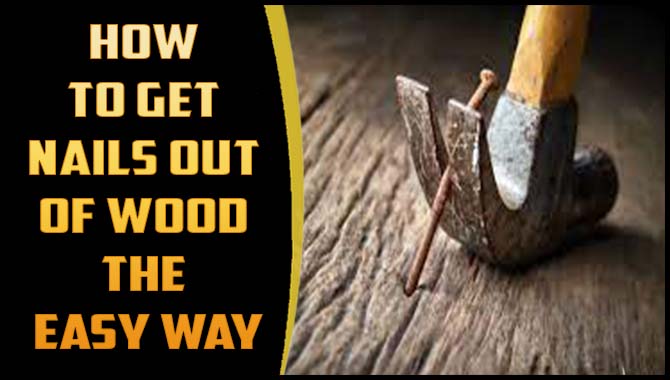 How To Get Nails Out Of Wood The Easy Way