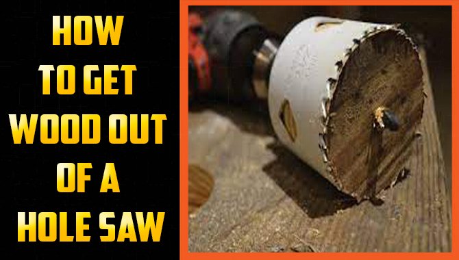 How To Get Wood Out Of A Hole Saw