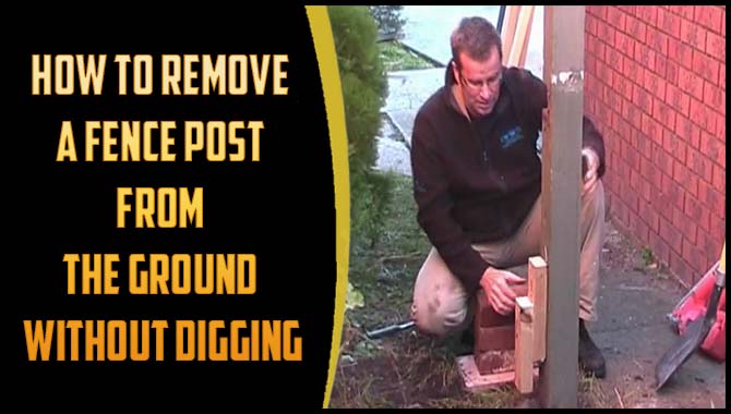 How To Remove A Fence Post From The Ground Without Digging