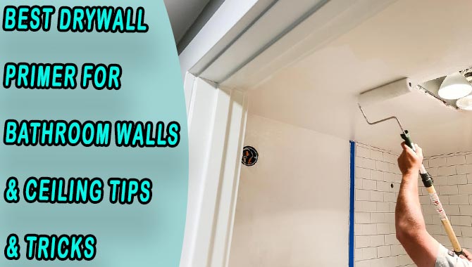 Best Drywall Primer For Bathroom Walls & Ceiling- Tips & Tricks