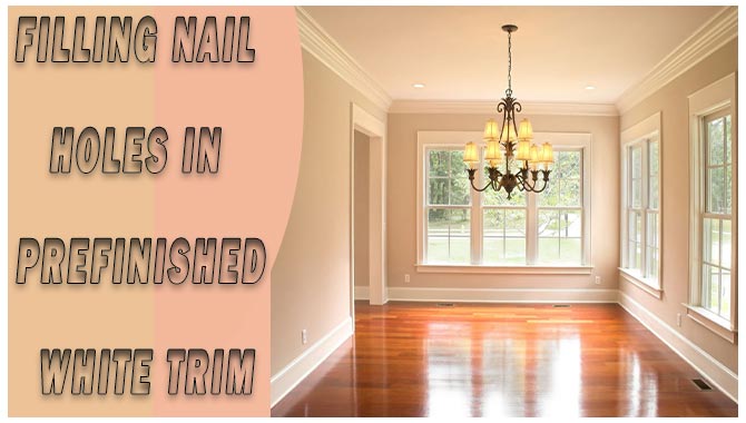 Filling Nail Holes In Prefinished White Trim