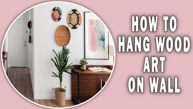 How To Hang Wood Art On Wall- The Perfect Tips