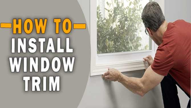 How To Install Window Trim-[Easy Step-By-Step Guide]