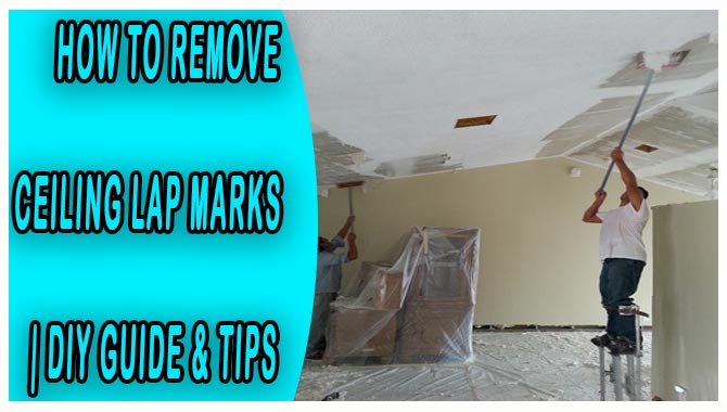 How To Remove Ceiling Lap Marks DIY Guide & Tips