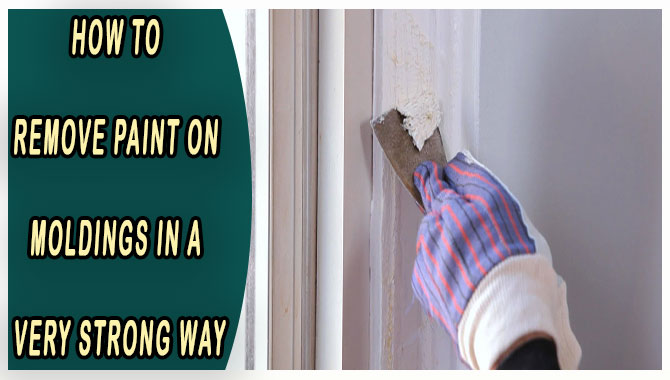 How To Remove Paint On Moldings-In A Very Strong Way