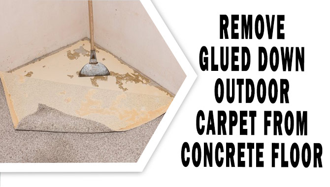 Remove Glued Down Outdoor Carpet from Concrete Floor - Full Guideline