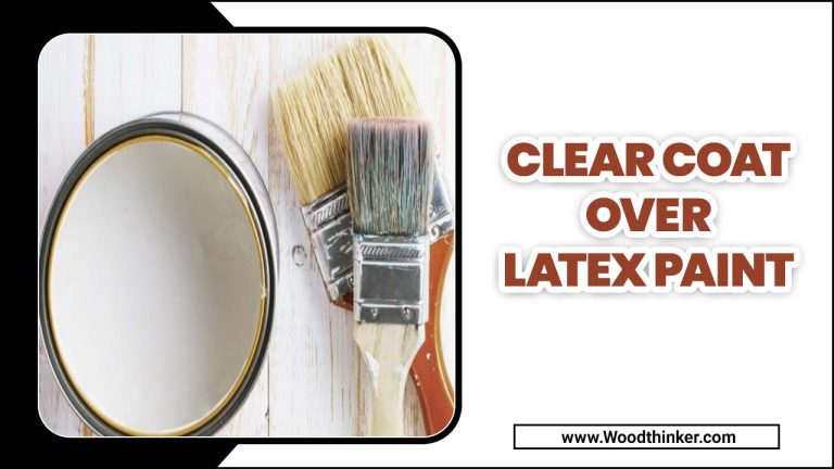 7 Best Clear Coat Over Latex Paint – Reviews & Buying Guide 2024