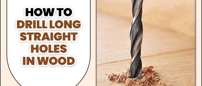 How To Drill Long Straight Holes In Wood