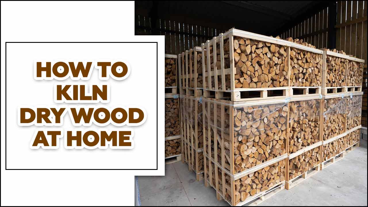 How To Kiln Dry Wood At Home