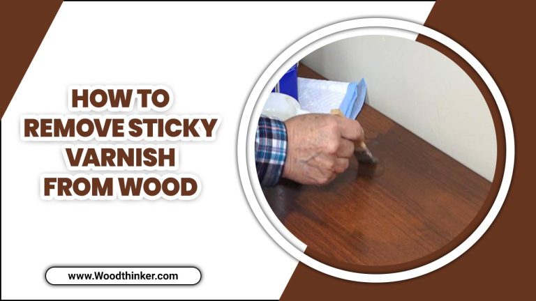 How To Remove Sticky Varnish From Wood – The Ultimate Guide