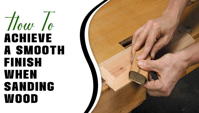 How To Achieve A Smooth Finish When Sanding Wood